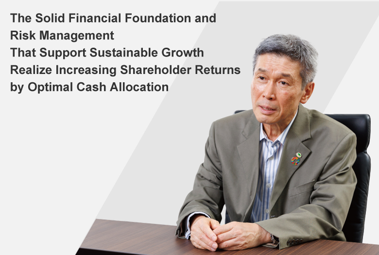 The Solid Financial Foundation and Risk Management That Support Sustainable Growth Realize Increasing Shareholder Returns 
by Optimal Cash Allocation