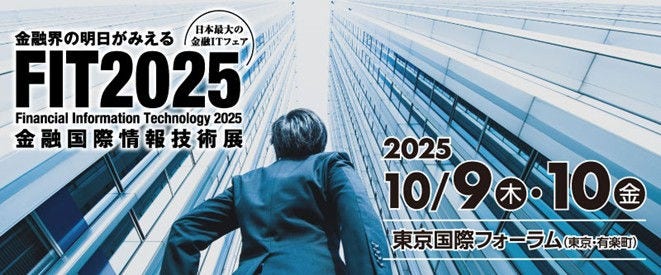 金融界の明日がみえる、日本最大の金融ITフェアFIT2025 金融国際情報技術展、2025.9.9(木)～9.10(金)、会場：東京国際フォーラム（東京・有楽町）