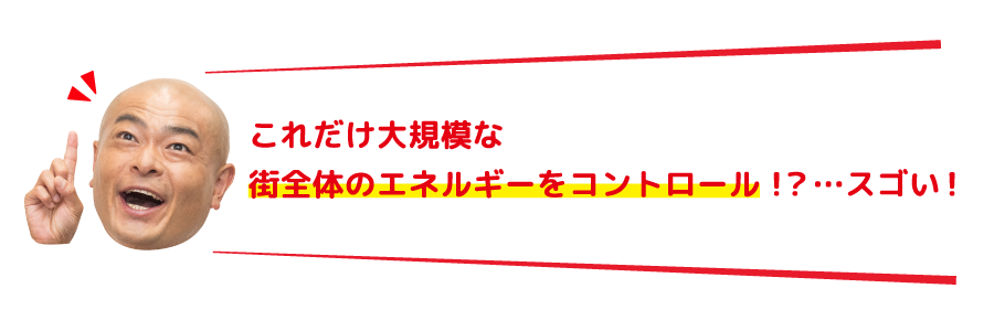 これだけ大規模な街全体のエネルギーをコントロール！？…スゴい！