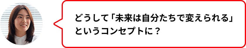 どうして「未来は自分たちで変えられる」というコンセプトに？