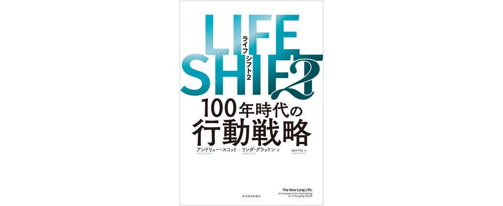 画像: アンドリュー・スコット，リンダ・グラットン著／池村千秋翻訳『LIFE SHIFT 2』（東洋経済新報社）好評を博した『LIFE SHIFT』の実践編。長寿化に伴い職業人生も長くなる社会でのより良い生き方を、経済学と心理学を専門とする著者が指南する