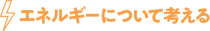 エネルギーについて考える