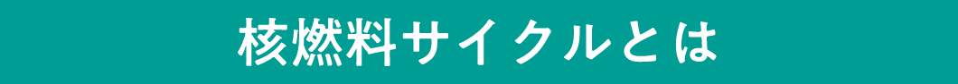 核燃料サイクルとは