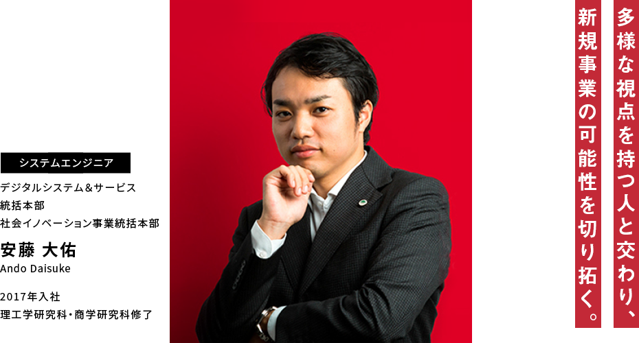 安藤 大佑 多様な視点を持つ人と交わり、新規事業の可能性を切り拓く。