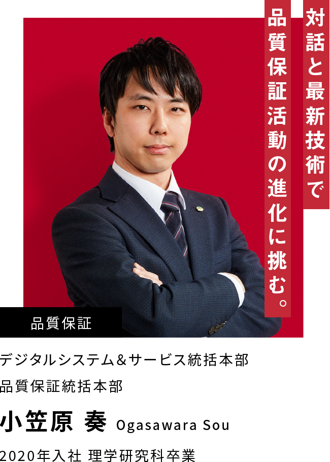 小笠原 奏 対話と最新技術で品質保証活動の進化に挑む。
