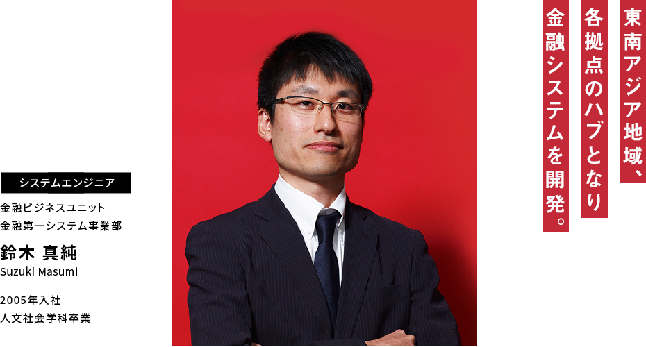 鈴木 真純 東南アジア地域、各拠点のハブとなり金融システムを開発。