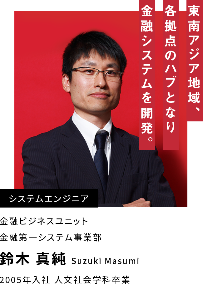 鈴木 真純 東南アジア地域、各拠点のハブとなり金融システムを開発。