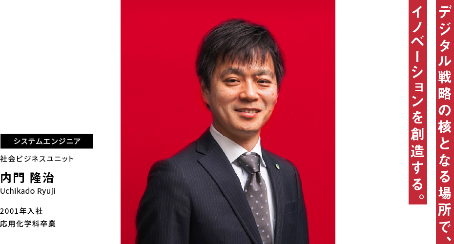 内門 隆治 デジタル戦略の核となる場所で、イノベーションを創造する。