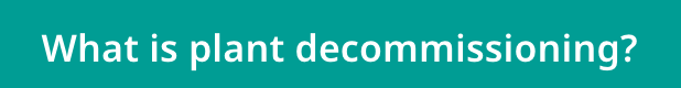What is plant decommissioning?