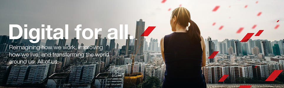 Digital for all. Reimagining how we work, improving how we live, and transforming the world around us. All of us.